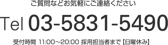 ご質問がありましたらお気軽にご連絡くださいTel 03-5831-5490受付時間：11：00~20：00 採用担当者まで【日曜休み】