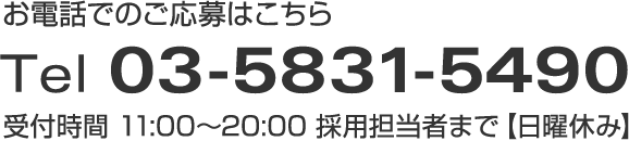 お電話でのご応募はこちら Tel 03-5831-5490 受付時間 採用担当者まで【日曜休み】